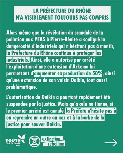 LA PREFECTURE DU RHONE N'A VISIBLEMENT TOUJOURS PAS COMPRIS

Alors méme que la révélation du scandale de la pollution aux PFAS a Pierre-Bénite a souligné la dangerosité d'industriels qui n'hésitent pas a mentir, la PRéfecture du Rhône continue de protéger les industriels.
Ainsi, elle a autorisé par arrêté l'exploitation d'une extension d'Arkema lui permettant d'augmenter sa production de 50%, ainsi qu'une extension de son voisin Daikin, tout aussi problématique. 
L'autorisation de Daikin a pourtant rapidement été suspendue par la justice. Mais qu'a cela ne tienne, si le premier arrêté est annulé, la Préfète n'hésite pas à en reprendre un autre au nez et à la barbe de la justice pour sauver Daikin.