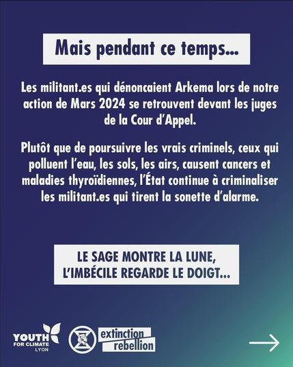 Mais pendant ce temps...

Les militant.es qui déconnaient Arkema lors de notre action de Mars 2024 se retrouvent devant les juges de la cour d'Appel.

Plutot que de poursuivre les vrais criminels, ceux qui polluent I'eau, les sols, les airs, causent cancers et maladies thyroidiennes, I'Etat continue de criminaliser les militant·e·s qui tirent la sonnette d'alarme.

LE SAGE MONTRE LA LUNE
L'IMBECILE REGARDE LE DOIGT